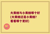 大黄精与小黄精哪个好(大黄精还是小黄精？看看哪个更好)