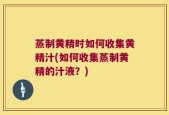蒸制黄精时如何收集黄精汁(如何收集蒸制黄精的汁液？)