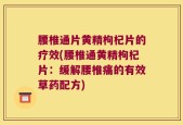 腰椎通片黄精枸杞片的疗效(腰椎通黄精枸杞片：缓解腰椎痛的有效草药配方)