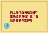 网上如何选黄精(如何正确选购黄精？五个有效步骤教你选好!)