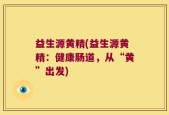 益生源黄精(益生源黄精：健康肠道，从“黄”出发)