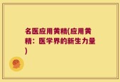 名医应用黄精(应用黄精：医学界的新生力量)