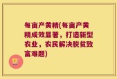 每亩产黄精(每亩产黄精成效显著，打造新型农业，农民解决脱贫致富难题)