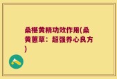 桑椹黄精功效作用(桑黄蕙草：超强养心良方)