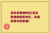 高良姜黄精枸杞(高良姜黄精搭配枸杞，改善体质功效显著)