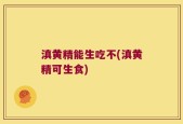 滇黄精能生吃不(滇黄精可生食)