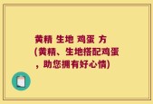 黄精 生地 鸡蛋 方(黄精、生地搭配鸡蛋，助您拥有好心情)