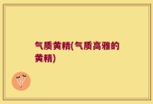 气质黄精(气质高雅的黄精)