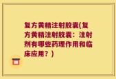 复方黄精注射胶囊(复方黄精注射胶囊：注射剂有哪些药理作用和临床应用？)