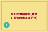 孕妇吃黄精保胎(黄精：孕妇的胎儿保护神)
