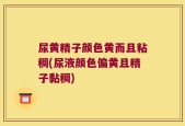 尿黄精子颜色黄而且粘稠(尿液颜色偏黄且精子黏稠)
