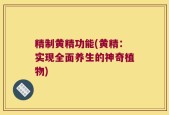 精制黄精功能(黄精：实现全面养生的神奇植物)