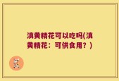滇黄精花可以吃吗(滇黄精花：可供食用？)