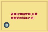 新鲜山黄精煮粥(山黄精煮粥的鲜美之旅)