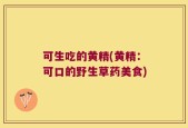 可生吃的黄精(黄精：可口的野生草药美食)