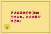 药店卖黄精价格(黄精价格公开，药店销售价格透明)