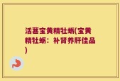 活葚宝黄精牡蛎(宝黄精牡蛎：补肾养肝佳品)