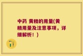 中药 黄精的用量(黄精用量及注意事项，详细解析！)