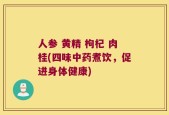 人参 黄精 枸杞 肉桂(四味中药煮饮，促进身体健康)