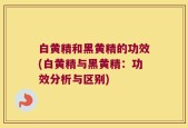 白黄精和黑黄精的功效(白黄精与黑黄精：功效分析与区别)