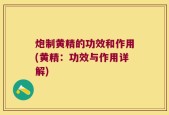炮制黄精的功效和作用(黄精：功效与作用详解)