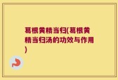 葛根黄精当归(葛根黄精当归汤的功效与作用)