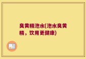 臭黄精泡水(泡水臭黄精，饮用更健康)