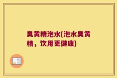 臭黄精泡水(泡水臭黄精,饮用更健康)