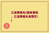 三溪黄精丸(强身健体，三溪黄精丸来帮忙！)