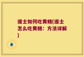 道士如何吃黄精(道士怎么吃黄精：方法详解)