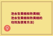 泡水生黄精和熟黄精(泡水生黄精和熟黄精的功效及使用方法)