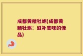 成都黄精牡蛎(成都黄精牡蛎：滋补美味的佳品)