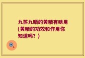 九蒸九晒的黄精有啥用(黄精的功效和作用你知道吗？)