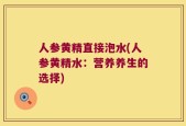 人参黄精直接泡水(人参黄精水：营养养生的选择)