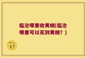 临沧哪里收黄精(临沧哪里可以买到黄精？)