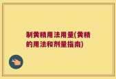 制黄精用法用量(黄精的用法和剂量指南)