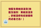 微医生黄精清湿膏(微医生推荐：黄精清湿膏，舒缓湿疹和皮肤瘙痒的必备之选！)