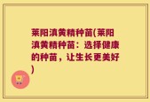莱阳滇黄精种苗(莱阳滇黄精种苗：选择健康的种苗，让生长更美好)