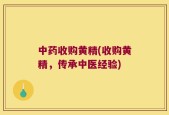 中药收购黄精(收购黄精，传承中医经验)