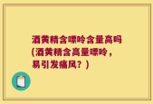 酒黄精含嘌呤含量高吗(酒黄精含高量嘌呤，易引发痛风？)