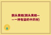 鹅头黄精(鹅头黄精——一种有益的中药材)