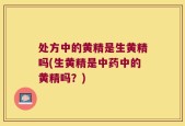 处方中的黄精是生黄精吗(生黄精是中药中的黄精吗？)