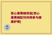 慈心康黄精伴侣(慈心康黄精配对共同参与健康护理)