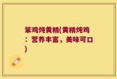 笨鸡炖黄精(黄精炖鸡：营养丰富，美味可口)