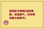滋阴配方黄精(滋阴黄精，祛湿调气，问诊师详解七味配方)