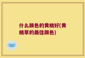 什么颜色的黄精好(黄精草的最佳颜色)