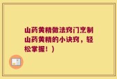山药黄精做法窍门烹制山药黄精的小诀窍，轻松掌握！)
