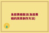 鱼胶黄精做法(鱼胶黄精的简易制作方法)