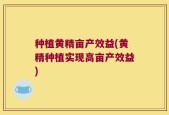 种植黄精亩产效益(黄精种植实现高亩产效益)