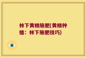 林下黄精施肥(黄精种植：林下施肥技巧)